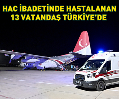 Hac ibadeti sırasında rahatsızlanan 13 kişi Türkiyeye getirildi